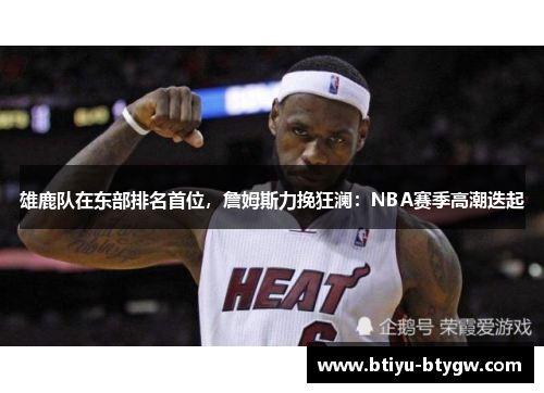 雄鹿队在东部排名首位，詹姆斯力挽狂澜：NBA赛季高潮迭起