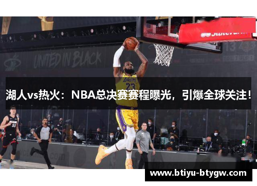 湖人vs热火：NBA总决赛赛程曝光，引爆全球关注！