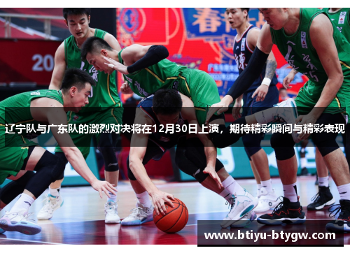辽宁队与广东队的激烈对决将在12月30日上演，期待精彩瞬间与精彩表现